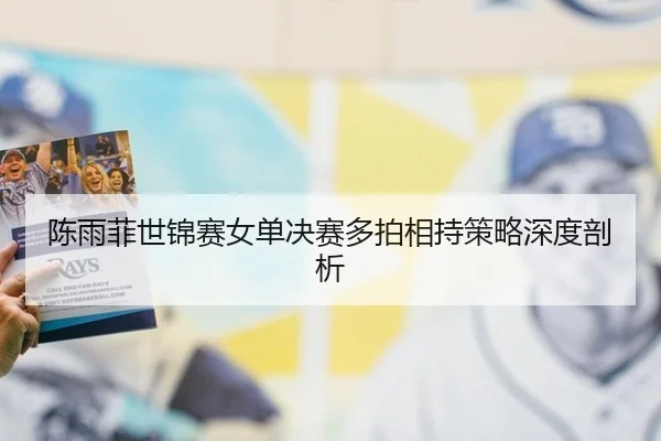 陈雨菲世锦赛女单决赛多拍相持策略深度剖析