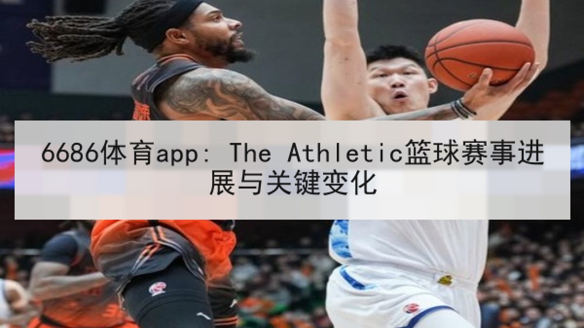 6686体育app: The Athletic篮球赛事进展与关键变化