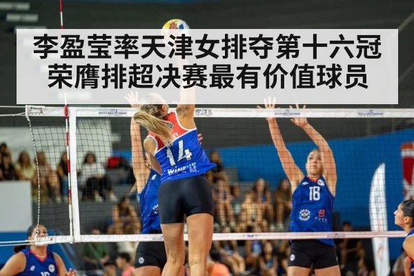 李盈莹率天津女排夺第十六冠 荣膺排超决赛最有价值球员
