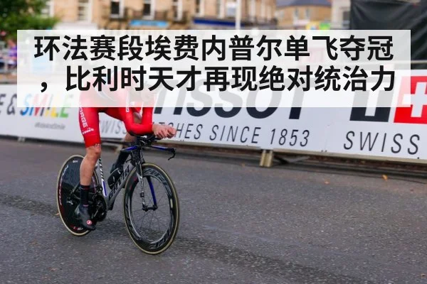 环法赛段埃费内普尔单飞夺冠,比利时天才再现绝对统治力