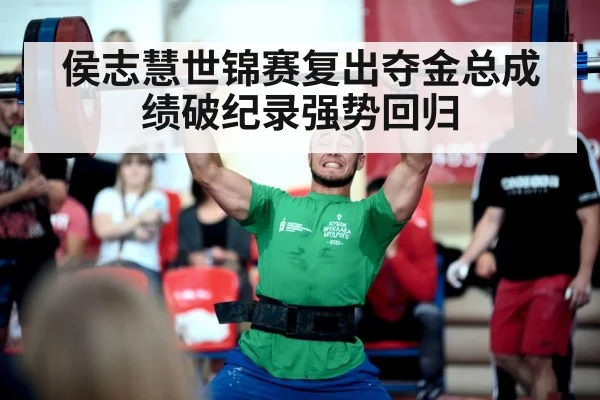 侯志慧世锦赛复出夺金总成绩破纪录强势回归