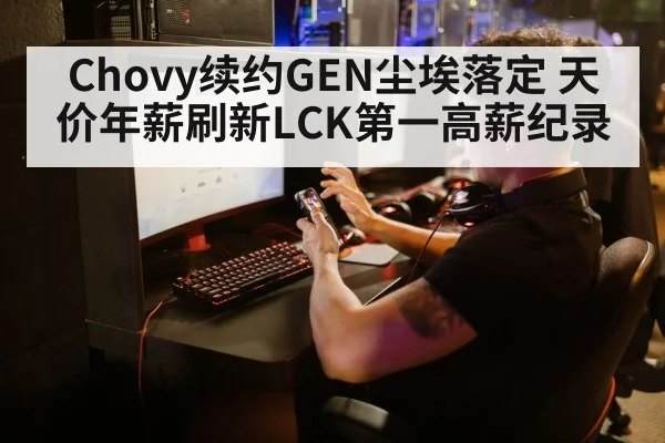 Chovy续约GEN尘埃落定 天价年薪刷新LCK第一高薪纪录