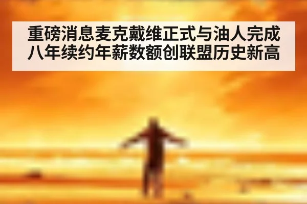 重磅消息麦克戴维正式与油人完成八年续约年薪数额创联盟历史新高