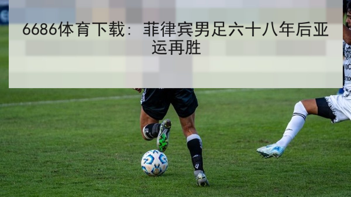 6686体育下载: 菲律宾男足六十八年后亚运再胜