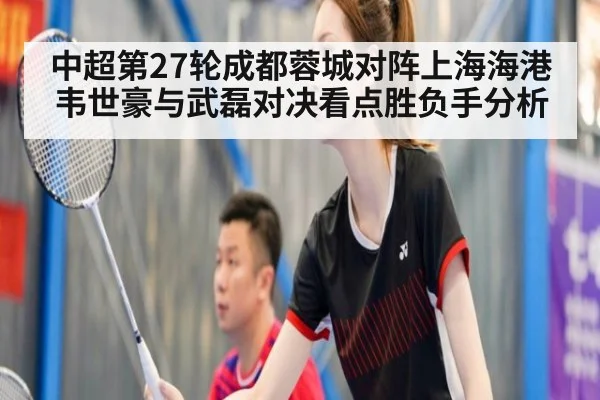 中超第27轮成都蓉城对阵上海海港韦世豪与武磊对决看点胜负手分析