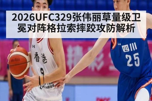 2026UFC329张伟丽草量级卫冕对阵格拉索摔跤攻防解析